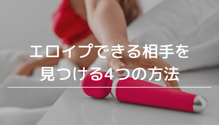 エロイプのやり方は？相手の探し方を歴3年のプロが全5つご紹介！