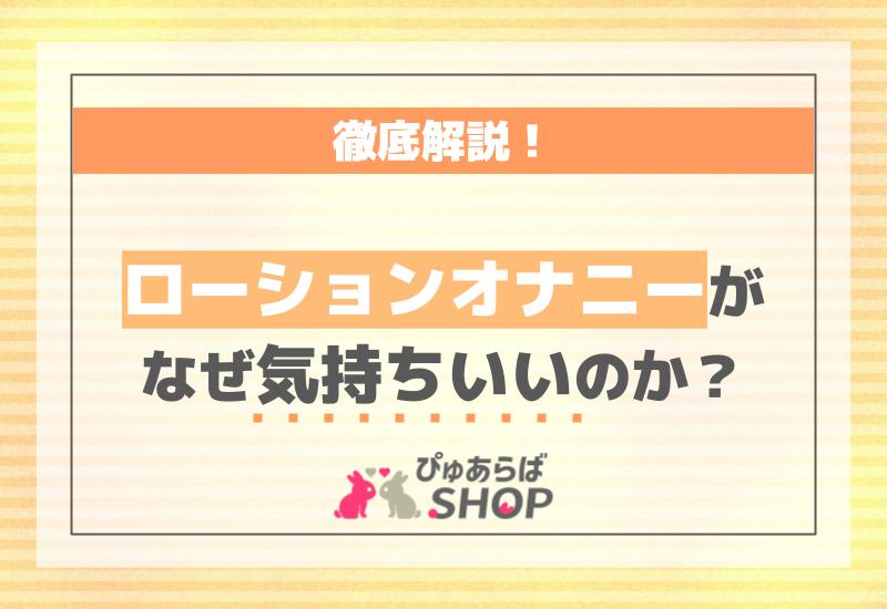 ローションオナニーがなぜ気持ちいいのか徹底解説！ | ぴゅあらばSHOPマガジン