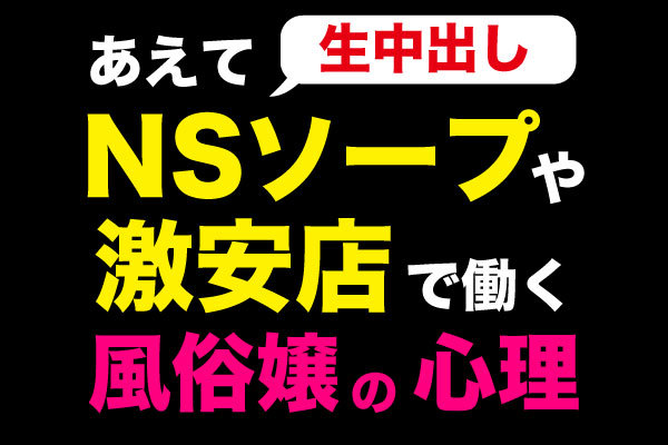 あえてNSソープや激安店で働く風俗嬢の心理 - 甘茶の風俗体験記（６／１５