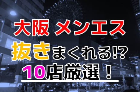 2024年抜き情報】大阪で実際に遊んできたメンズエステ10選！本当に抜きありなのか体当たり調査！ | otona-asobiba[オトナのアソビ場]