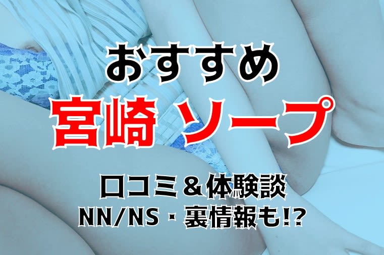 宮崎のソープでNNやNSプレイが官能できるお店のレビュー