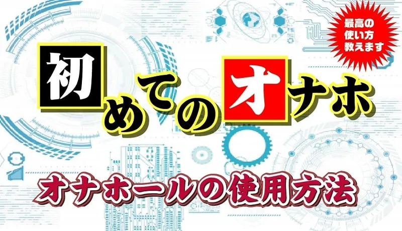 オナホールの使い方を徹底解説！誰でも気持ちよくなれる方法や楽しむためのコツとは｜風じゃマガジン