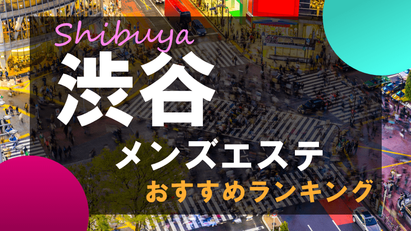 2024最新】渋谷メンズエステ人気おすすめランキング！口コミを徹底調査