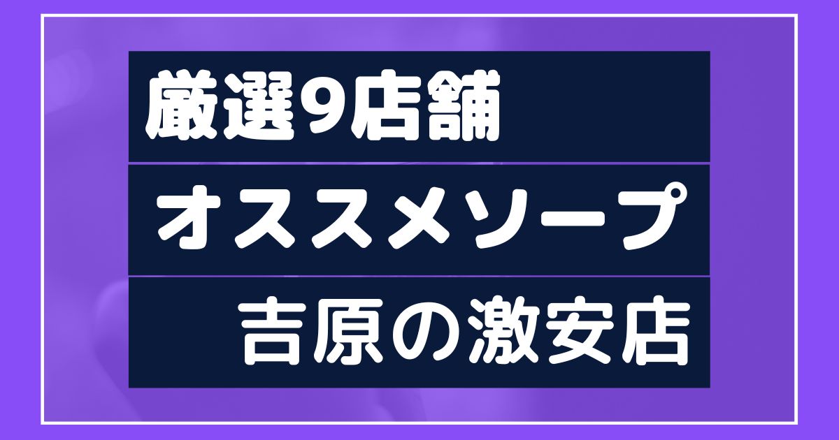 吉原でオススメな激安ソープ９店。体験談やレビューをご紹介 | 大人の夜遊びツール