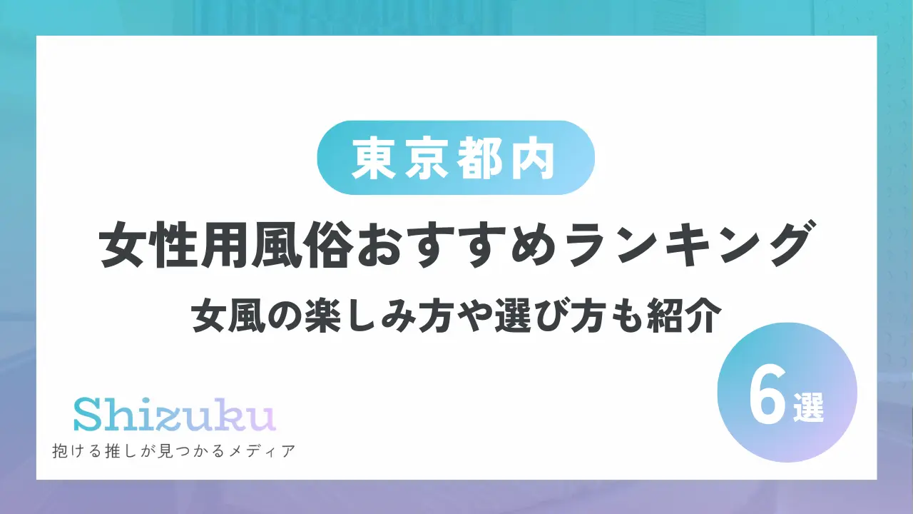 東京都内のおすすめ女性用風俗ランキング6選｜女風の楽しみ方や選び方も紹介 - Shizuku（シズク）