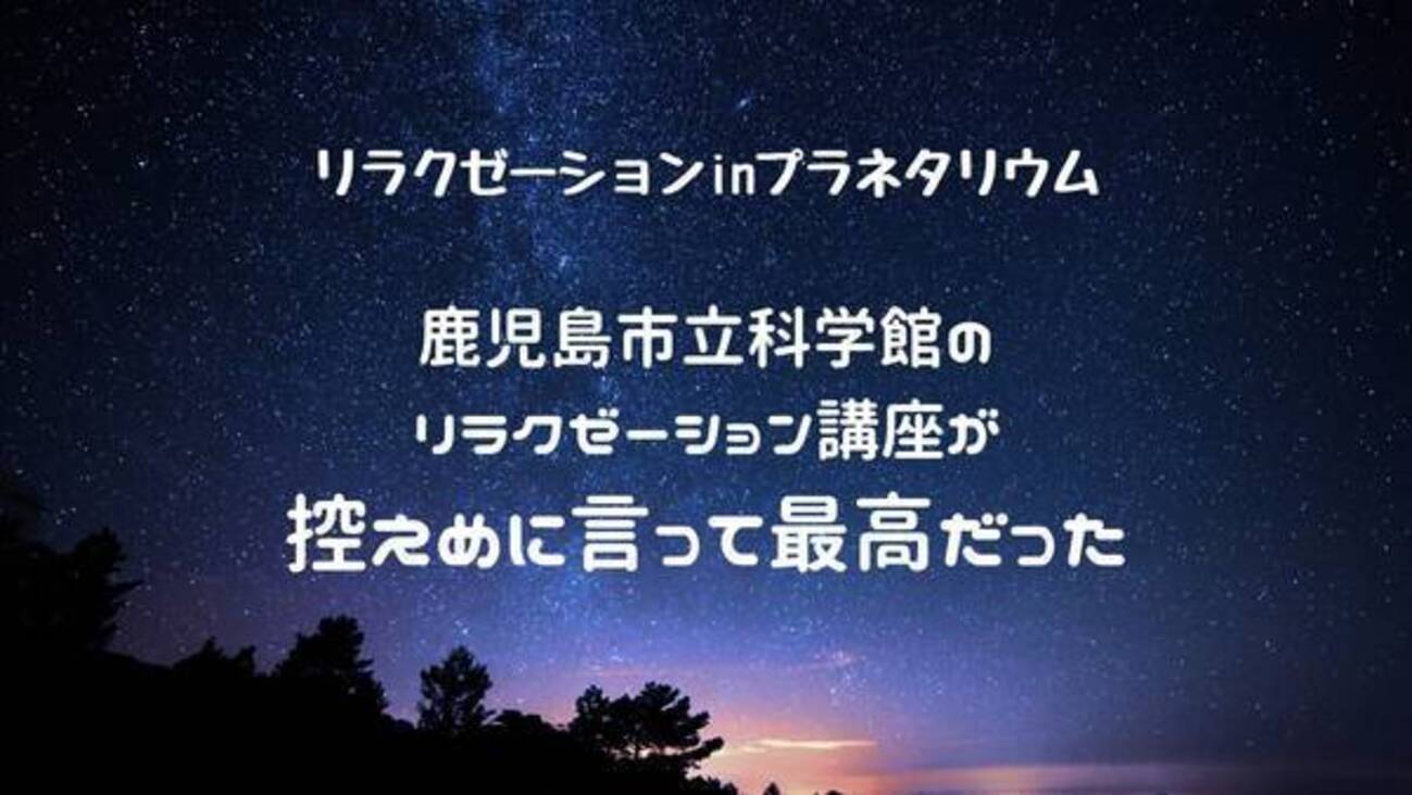 働きざかりのためのリラクゼーション講座【鹿児島市立科学館】プラネタリウム見ながらピアノ演奏で最高かよ - ナナのかごんまグルメ