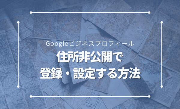 Googleビジネスプロフィールを住所非公開で設定する方法とは？ - マケスク