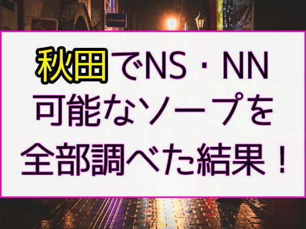 秋田ソープおすすめランキング6選。NN/NS可能な人気店の口コミ＆総額は？ | メンズエログ