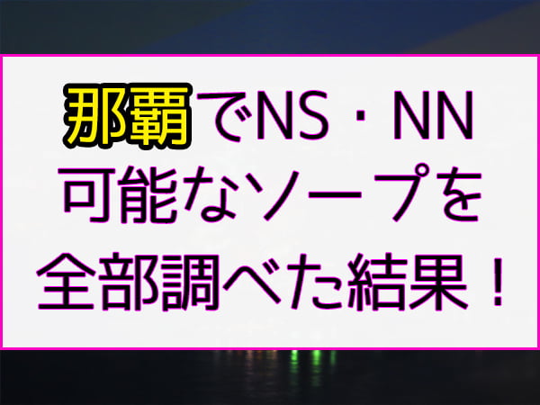 2024年本番情報】沖縄県那覇の辻で実際に遊んだソープ12選！本当にNS・NNが出来るのか体当たり調査！ |  otona-asobiba[オトナのアソビ場]