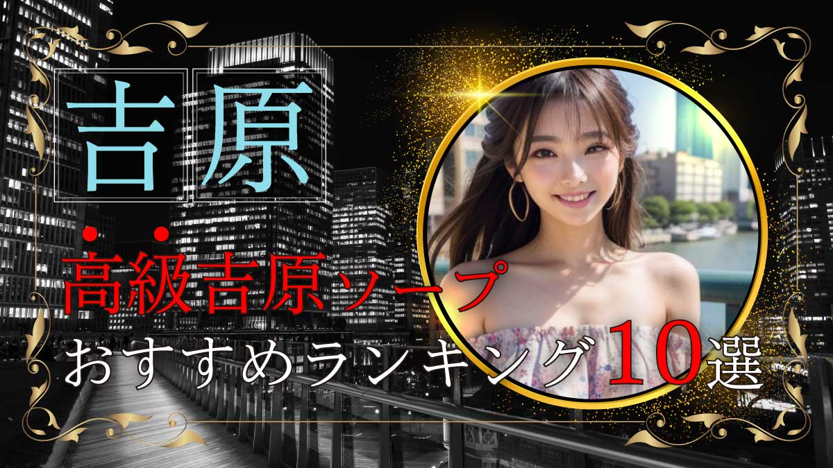 吉原高級ソープ【夕月】特集！完全S着で日給15万円以上稼げる人気店