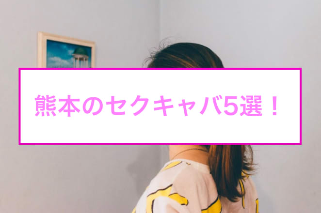 抜き情報】熊本のセクキャバ(おっぱぶ)おすすめ5選！過激サービス店の口コミ体験談！ | midnight-angel[ミッドナイトエンジェル]