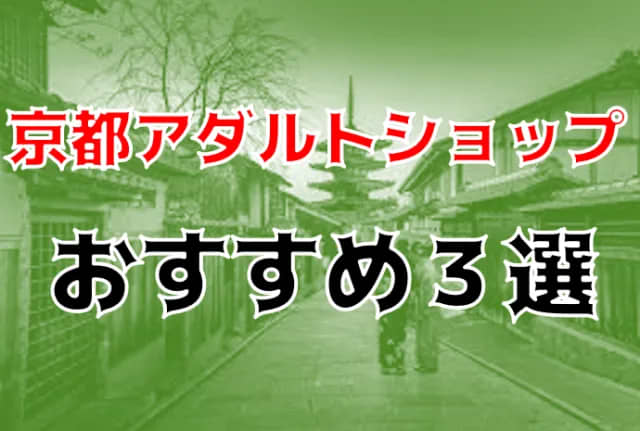 本番情報】京都のおすすめアダルトショップ4選！レアグッズが爆安価格で購入！ | midnight-angel[ミッドナイトエンジェル]