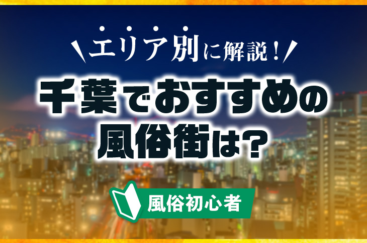 千葉の風俗街・ソープ街おすすめ6選！エリアごとの特徴を徹底解説｜風じゃマガジン