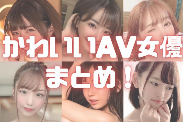 かわいい系AV女優のおすすめエロ動画10選｜美少女から小動物系までエロカワ娘を厳選