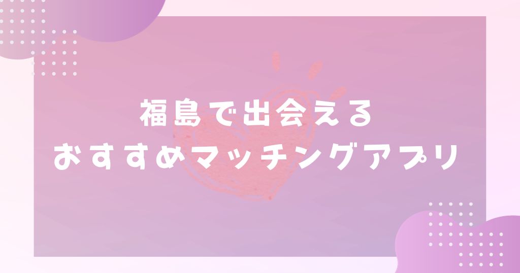 福島で出会えるスポット10選！出会いがない男女にはマッチングアプリがおすすめ - マッチアップ