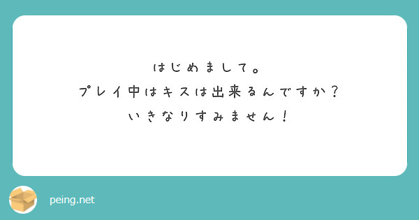 はじめまして。 プレイ中はキスは出来るんですか？ いきなりすみません！ | Peing