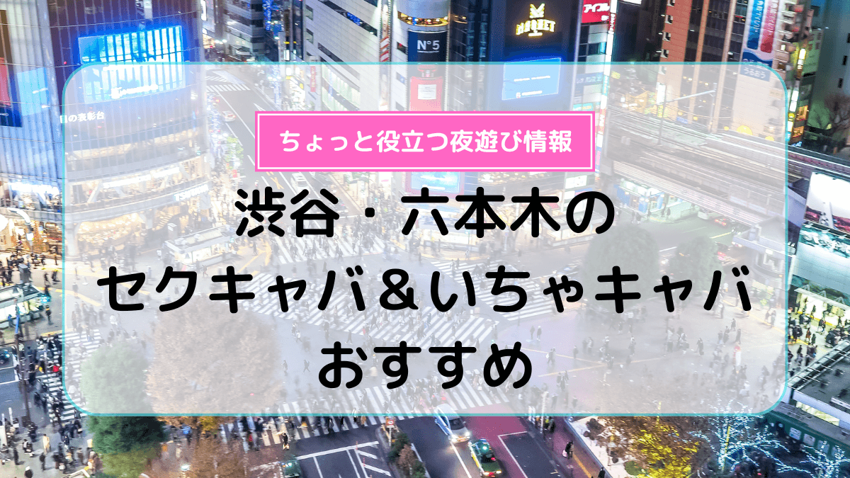 渋谷のセクキャバ・いちゃキャバ店舗一覧｜パラダイスネット