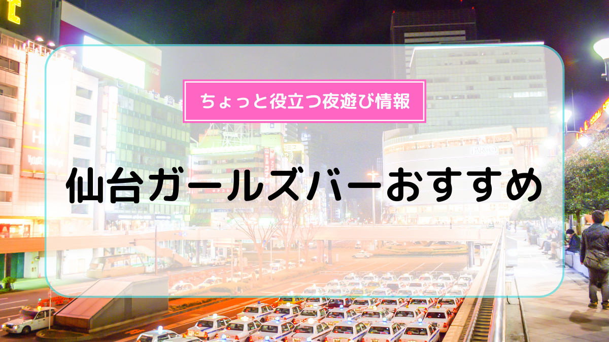 仙台・国分町のガールズバーおすすめ10選！特徴や料金、営業時間を紹介