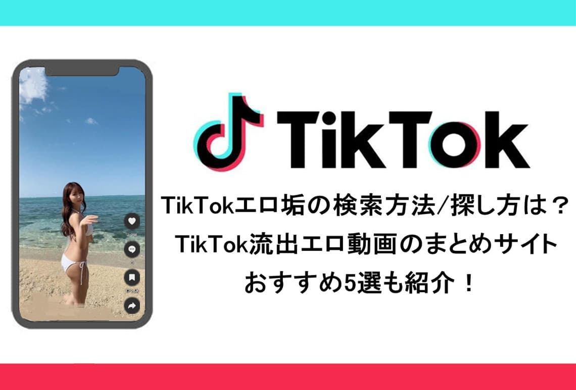 TikTokエロ垢の検索方法/探し方は？TikTok流出エロ動画のまとめサイト・おすすめ5選！