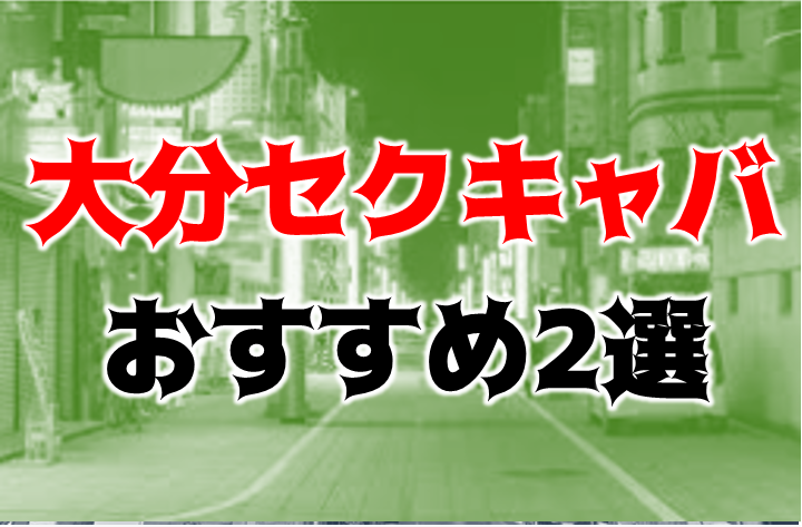 大分のおすすめセクキャバ・おっパブ・ソープ | アガる風俗情報