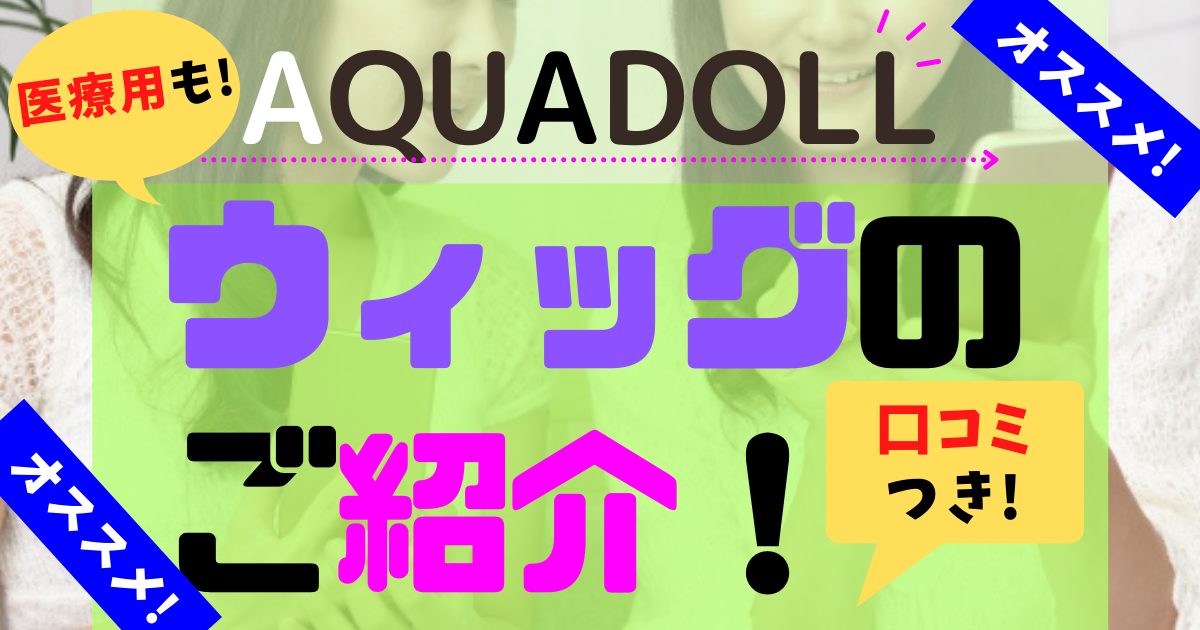 AQUADOLL(アクアドール)の医療用ウィッグの悪い口コミ～良い評判まで解説！ | 【2024年最新】医療用ウィッグおすすめ６選！