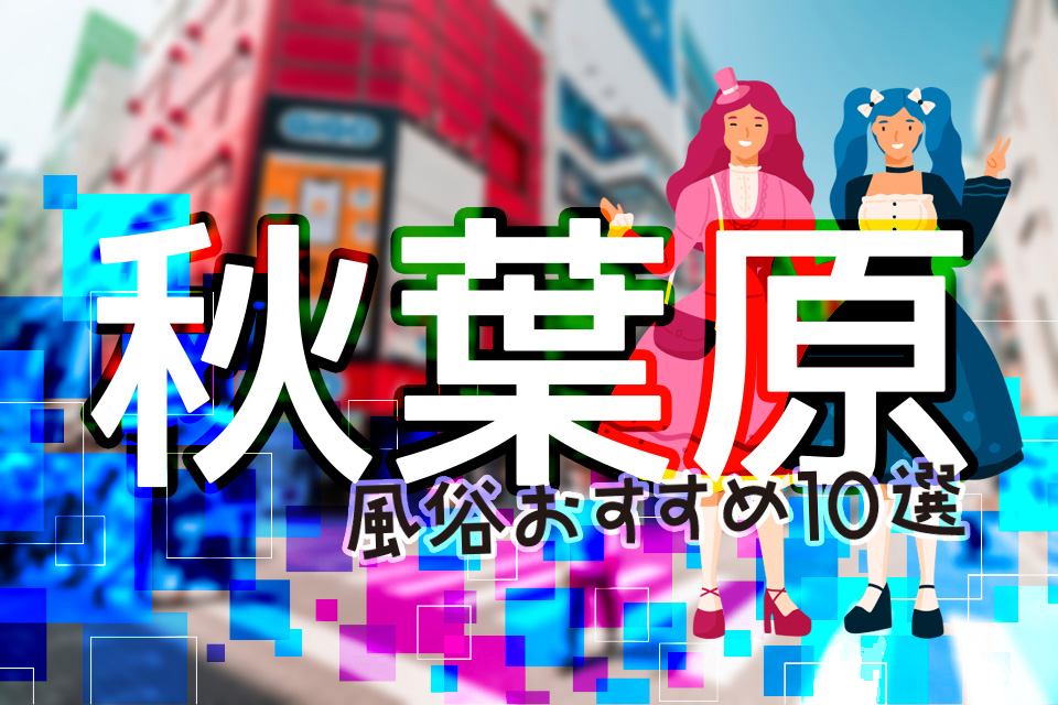 2024年本番情報】東京都秋葉原で実際に遊んできた風俗10選！NNや本番が出来るのか体当たり調査！ | otona-asobiba[オトナのアソビ場]